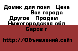 Домик для пони › Цена ­ 2 500 - Все города Другое » Продам   . Нижегородская обл.,Саров г.